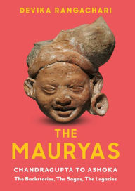 Title: The Mauryas: Chandragupta to Ashoka: The Backstories, The Sagas, The Legacies, Author: Devika Rangachari