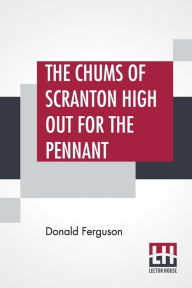 Title: The Chums Of Scranton High Out For The Pennant: Or In The Three Town League, Author: Donald Ferguson