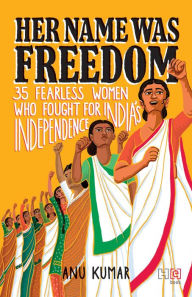 Title: Her Name Was Freedom: 35 Fearless Women Who Fought for India's Independence, Author: Anu Kumar