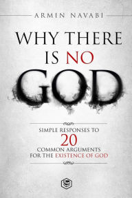 Title: Why There Is No God: Simple Responses to 20 Common Arguments for the Existence of God, Author: Armin Navabi