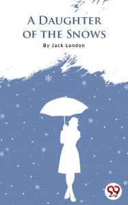 Title: A Daughter Of The Snows, Author: Jack London