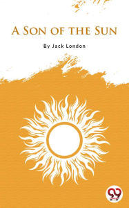 Title: A Son Of The Sun, Author: Jack London