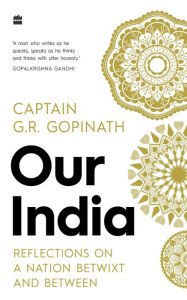 Title: Our India: Reflections on a Nation Betwixt and Between, Author: Capt. G R Gopinath