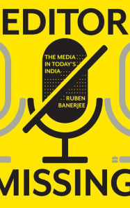 Title: Editor Missing: The Media in Today's India, Author: RUBEN BANERJEE