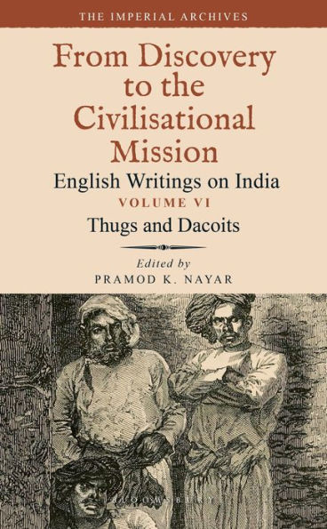 Thugs and Dacoits: Volume VI: The Imperial Archives-From Discovery to the Civilisational Mission: English Writings on India