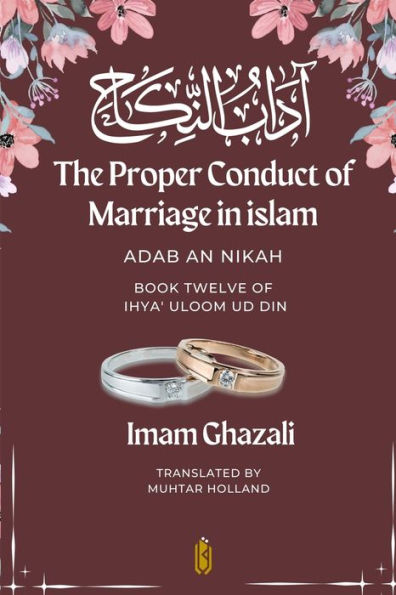 The Proper Conduct of Marriage in islam - Adab An Nikah: آداب النكاح - Book Twelve of Ihya' Uloom ud Din