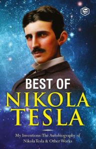 Title: The Inventions, Researches, and Writings of Nikola Tesla: - My Inventions: The Autobiography of Nikola Tesla; Experiments With Alternate Currents of High Potential and High Frequency & The Problem of Increasing Human Energy, Author: Nikola Tesla