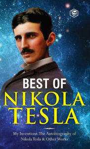 Title: The Inventions, Researches, and Writings of Nikola Tesla: - My Inventions: The Autobiography of Nikola Tesla; Experiments With Alternate Currents of High Potential and High Frequency & The Problem of Increasing Human Energy, Author: Nikola Tesla
