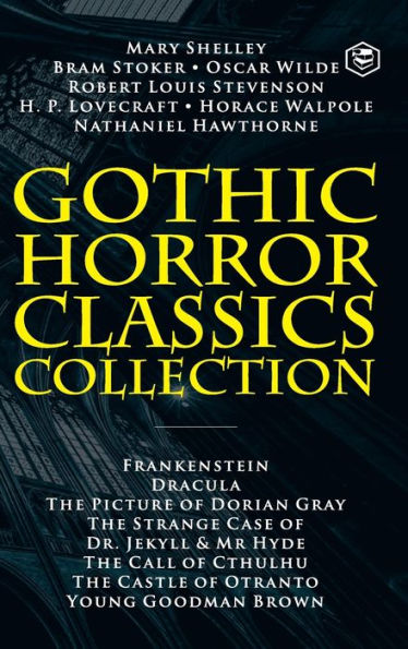 Gothic Horror Classics Collection: Frankenstein, Dracula, The Picture of Dorian Gray, Dr. Jekyll & Mr. Hyde, The Call of Cthulhu, The Castle of Otranto and Young Goodman Brown