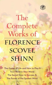 Title: The Complete Works of Florence Scovel Shinn, Author: Florence Scovel Shinn