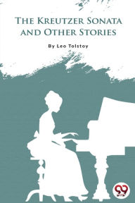 Title: The Kreutzer Sonata And Other Stories, Author: Leo Tolstoy