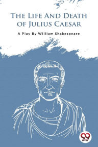 Title: The Life And Death Of Julius Caesar, Author: William Shakespeare