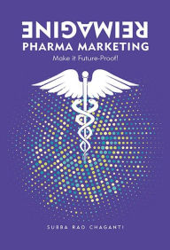 Title: Reimagine Pharma Marketing: Make it Future-Proof!, Author: Subba Rao Chaganti