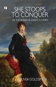 Title: She Stoops to Conquer; Or, The Mistakes of a Night: A Comedy, Author: Oliver Goldsmith