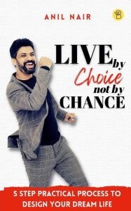 Title: Live By Choice, Not By Chance, Author: Anil Nair
