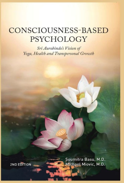 Consciousness-Based Psychology: Sri Aurobindo's Vision of Yoga, Health and Transpersonal Growth