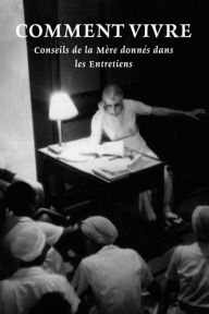 Title: Comment Vivre: Conseils de la Mère donnés dans les Entretiens, Author: Béatrice Baldacchino