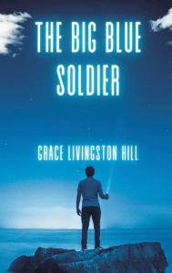 Title: The Big Blue Soldier, Author: Grace Livingston Hill