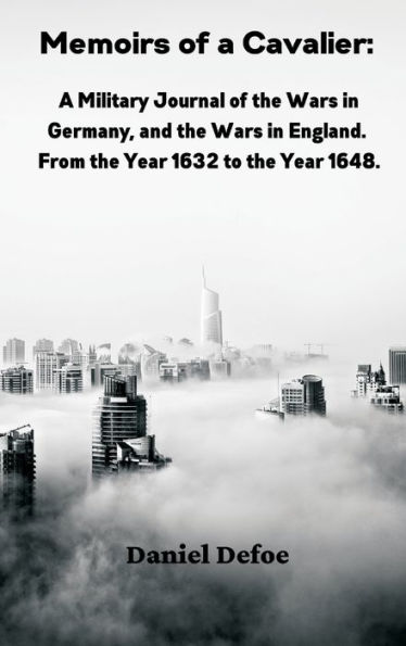 Memoirs of a Cavalier: : A Military Journal of the Wars in Germany, and the Wars in England. From the Year 1632 to the Year 1648