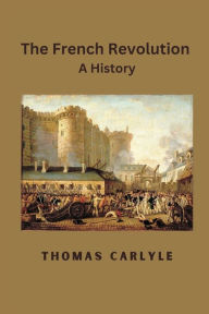 Title: The French Revolution: A History, Author: Thomas Carlyle