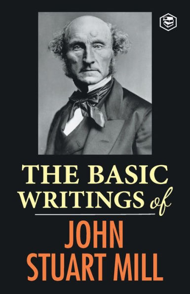 The Basic Writings of John Stuart Mill: On Liberty, Subjection Women and Utilitarianism & Socialism
