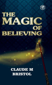 Title: The Magic Of Believing, Author: Claude M Bristol