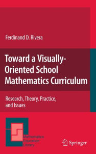 Title: Toward a Visually-Oriented School Mathematics Curriculum: Research, Theory, Practice, and Issues / Edition 1, Author: Ferdinand Rivera