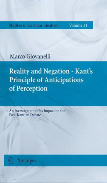 Reality and Negation - Kant's Principle of Anticipations of Perception: An Investigation of its Impact on the Post-Kantian Debate / Edition 1