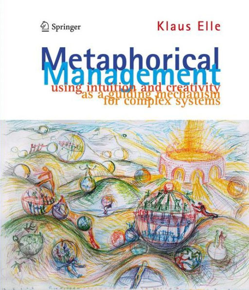 Metaphorical Management: Using Intuition and Creativity as a Guiding Mechanism for Complex Systems / Edition 1