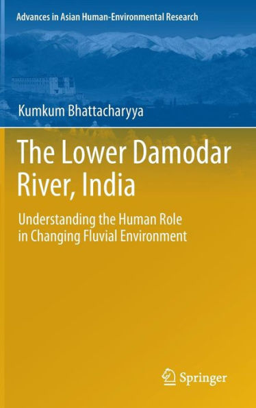 The Lower Damodar River, India: Understanding the Human Role in Changing Fluvial Environment / Edition 1