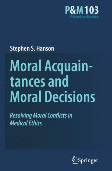 Moral Acquaintances and Moral Decisions: Resolving Moral Conflicts in Medical Ethics / Edition 1