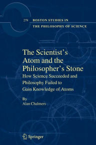 Title: The Scientist's Atom and the Philosopher's Stone: How Science Succeeded and Philosophy Failed to Gain Knowledge of Atoms / Edition 1, Author: Alan Chalmers