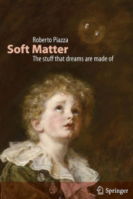 Title: Soft Matter: The stuff that dreams are made of / Edition 1, Author: Roberto Piazza