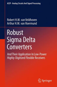 Title: Robust Sigma Delta Converters: And Their Application in Low-Power Highly-Digitized Flexible Receivers / Edition 1, Author: Robert H.M. van Veldhoven