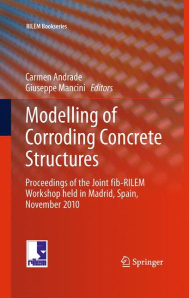 Modelling of Corroding Concrete Structures: Proceedings of the Joint fib-RILEM Workshop held in Madrid, Spain, 22-23 November 2010 / Edition 1