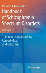 Title: Handbook of Schizophrenia Spectrum Disorders, Volume III: Therapeutic Approaches, Comorbidity, and Outcomes / Edition 1, Author: Michael S. Ritsner