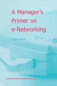 Title: A Manager's Primer on e-Networking: An Introduction to Enterprise Networking in e-Business ACID Environment, Author: Dragan Nikolik