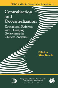 Title: Centralization and Decentralization: Educational Reforms and Changing Governance in Chinese Societies, Author: Ka-Ho Mok