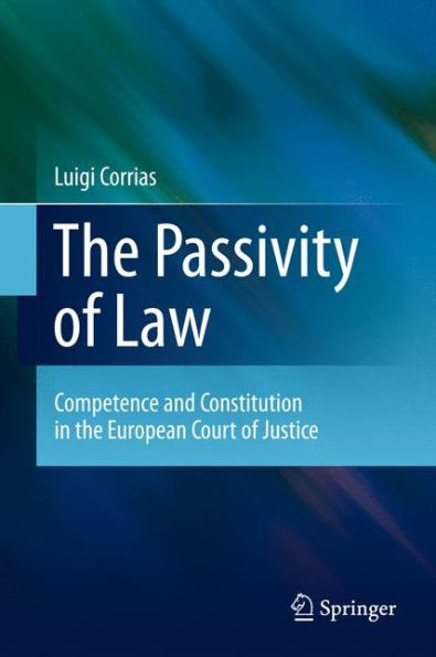 The Passivity of Law: Competence and Constitution in the European Court of Justice / Edition 1