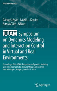 Title: IUTAM Symposium on Dynamics Modeling and Interaction Control in Virtual and Real Environments: Proceedings of the IUTAM Symposium on Dynamics Modeling and Interaction Control in Virtual and Real Environments, held in Budapest, Hungary, June 7-11, 2010, Author: Gïbor Stïpïn