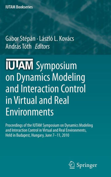 IUTAM Symposium on Dynamics Modeling and Interaction Control in Virtual and Real Environments: Proceedings of the IUTAM Symposium on Dynamics Modeling and Interaction Control in Virtual and Real Environments, held in Budapest, Hungary, June 7-11, 2010