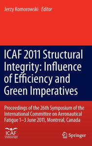 Title: ICAF 2011 Structural Integrity: Influence of Efficiency and Green Imperatives: Proceedings of the 26th Symposium of the International Committee on Aeronautical Fatigue, Montreal, Canada, 1-3 June 2011, Author: Jerzy Komorowski