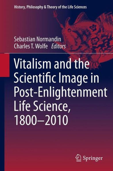 Vitalism and the Scientific Image Post-Enlightenment Life Science, 1800-2010