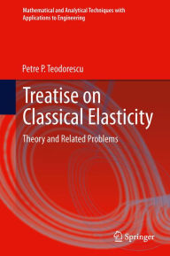 Title: Treatise on Classical Elasticity: Theory and Related Problems, Author: Petre P. Teodorescu