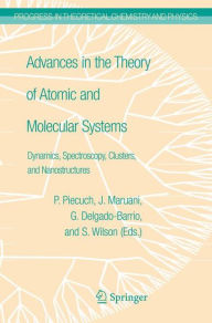 Title: Advances in the Theory of Atomic and Molecular Systems: Dynamics, Spectroscopy, Clusters, and Nanostructures, Author: Piotr Piecuch