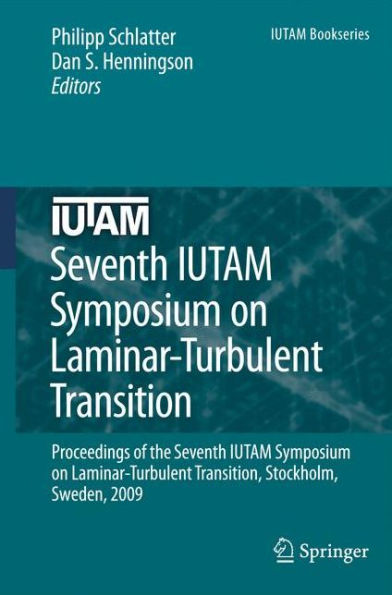 Seventh IUTAM Symposium on Laminar-Turbulent Transition: Proceedings of the Seventh IUTAM Symposium on Laminar-Turbulent Transition, Stockholm, Sweden, 2009