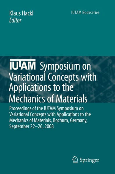 IUTAM Symposium on Variational Concepts with Applications to the Mechanics of Materials: Proceedings of the IUTAM Symposium on Variational Concepts with Applications to the Mechanics of Materials, Bochum, Germany, September 22-26, 2008