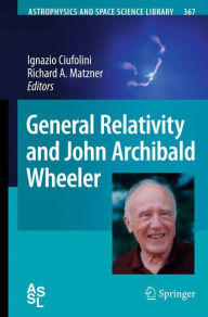 Title: General Relativity and John Archibald Wheeler, Author: Ignazio Ciufolini