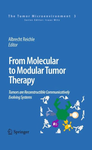 From Molecular to Modular Tumor Therapy:: Tumors are Reconstructible Communicatively Evolving Systems / Edition 1