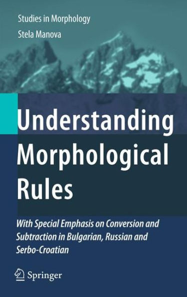 Understanding Morphological Rules: With Special Emphasis on Conversion and Subtraction in Bulgarian, Russian and Serbo-Croatian